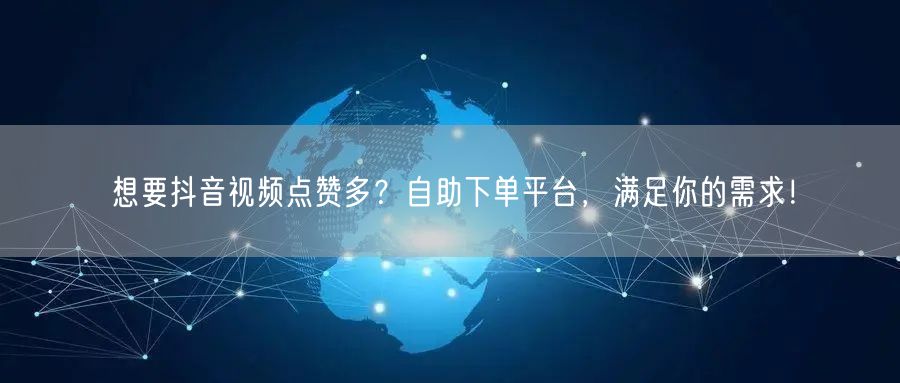 想要抖音视频点赞多？自助下单平台，满足你的需求！