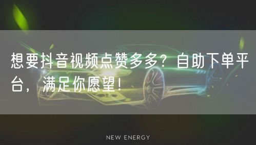 想要抖音视频点赞多多？自助下单平台，满足你愿望！