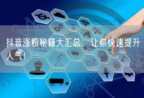 抖音涨粉秘籍大汇总，让你快速提升人气！