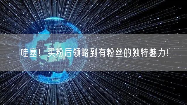 哇塞！买粉后领略到有粉丝的独特魅力！