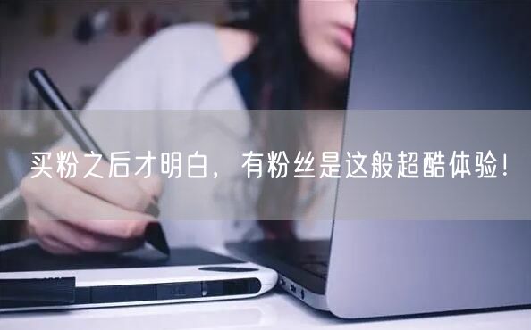 买粉之后才明白，有粉丝是这般超酷体验！