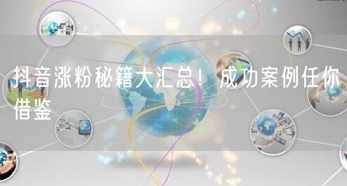 抖音涨粉秘籍大汇总！成功案例任你借鉴