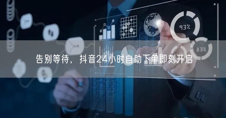 告别等待，抖音24小时自助下单即刻开启