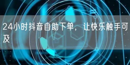 24小时抖音自助下单，让快乐触手可及