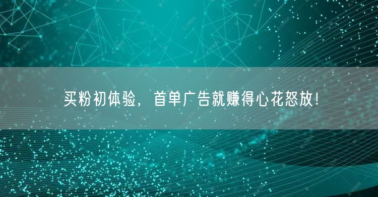 买粉初体验，首单广告就赚得心花怒放！