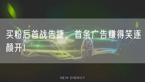 买粉后首战告捷，首条广告赚得笑逐颜开！