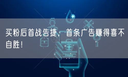 买粉后首战告捷，首条广告赚得喜不自胜！