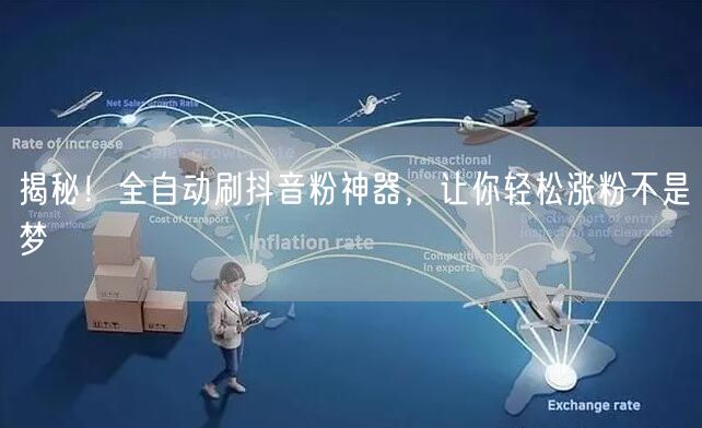 揭秘！全自动刷抖音粉神器，让你轻松涨粉不是梦