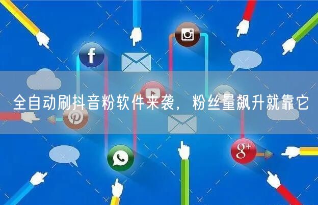 全自动刷抖音粉软件来袭，粉丝量飙升就靠它