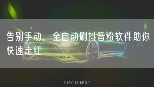 告别手动，全自动刷抖音粉软件助你快速走红