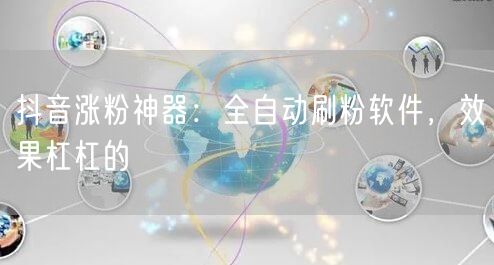 抖音涨粉神器：全自动刷粉软件，效果杠杠的