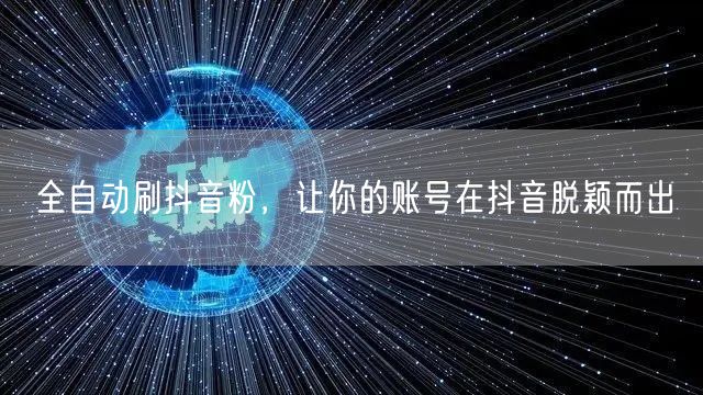 全自动刷抖音粉，让你的账号在抖音脱颖而出