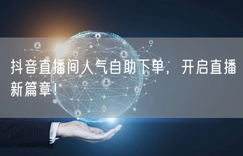 抖音直播间人气自助下单，开启直播新篇章！
