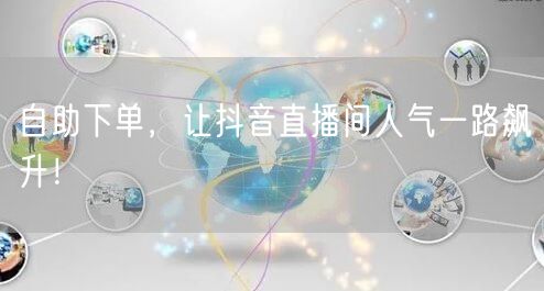 自助下单，让抖音直播间人气一路飙升！