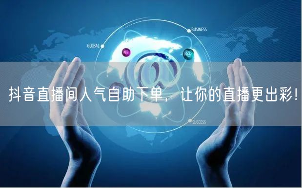 抖音直播间人气自助下单，让你的直播更出彩！