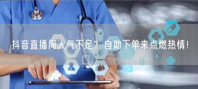 抖音直播间人气不足？自助下单来点燃热情！
