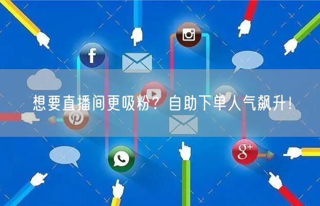 想要直播间更吸粉？自助下单人气飙升！