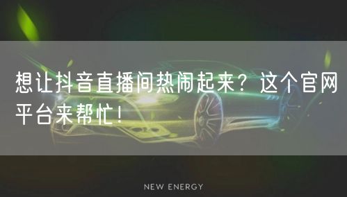 想让抖音直播间热闹起来？这个官网平台来帮忙！