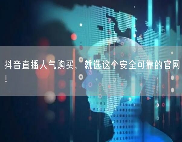 抖音直播人气购买，就选这个安全可靠的官网！