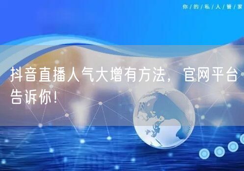 抖音直播人气大增有方法，官网平台告诉你！