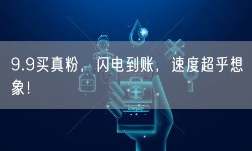 9.9买真粉，闪电到账，速度超乎想象！