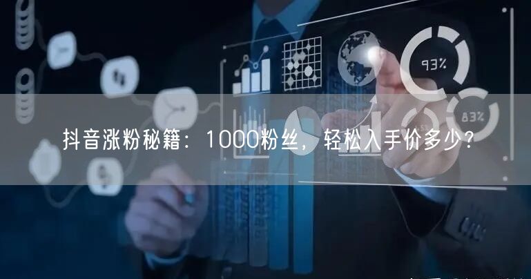 抖音涨粉秘籍：1000粉丝，轻松入手价多少？