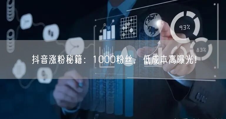 抖音涨粉秘籍：1000粉丝，低成本高曝光！