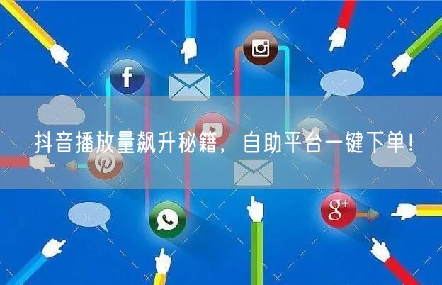 抖音播放量飙升秘籍，自助平台一键下单！
