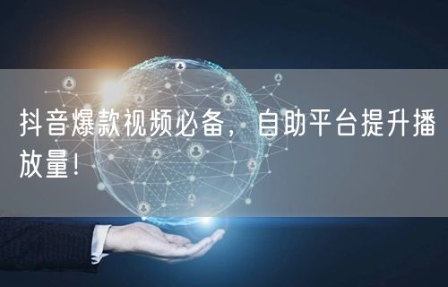 抖音爆款视频必备，自助平台提升播放量！