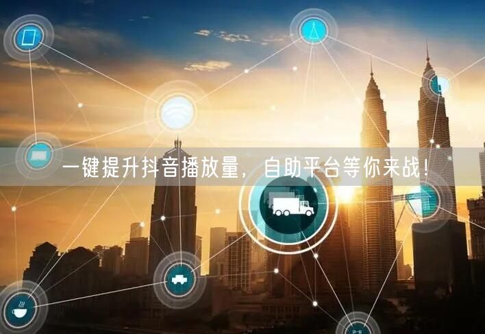 一键提升抖音播放量，自助平台等你来战！