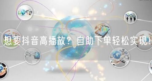 想要抖音高播放？自助下单轻松实现！