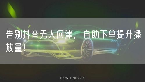 告别抖音无人问津，自助下单提升播放量！