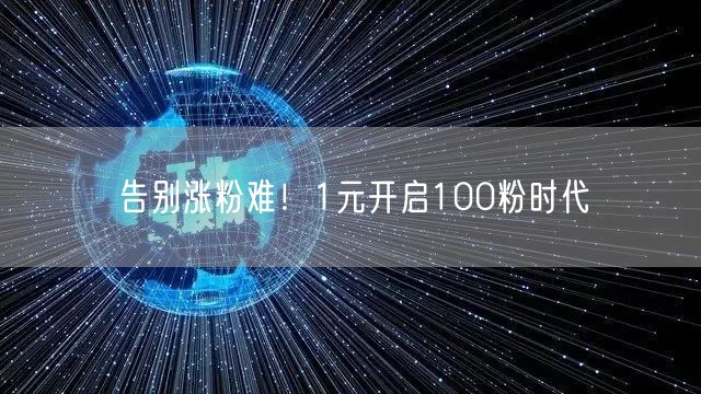 告别涨粉难！1元开启100粉时代