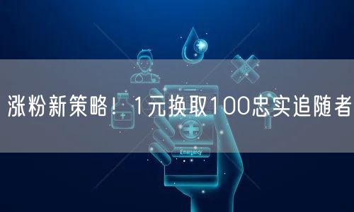 涨粉新策略！1元换取100忠实追随者