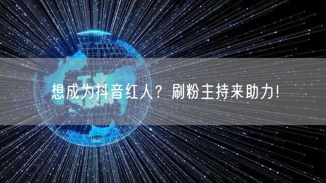 想成为抖音红人？刷粉主持来助力！