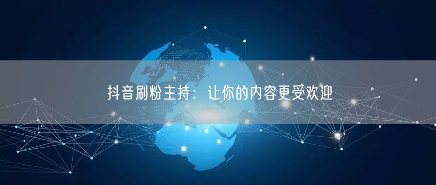 抖音刷粉主持：让你的内容更受欢迎
