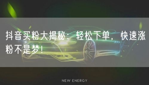 抖音买粉大揭秘：轻松下单，快速涨粉不是梦！