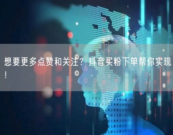 想要更多点赞和关注？抖音买粉下单帮你实现！
