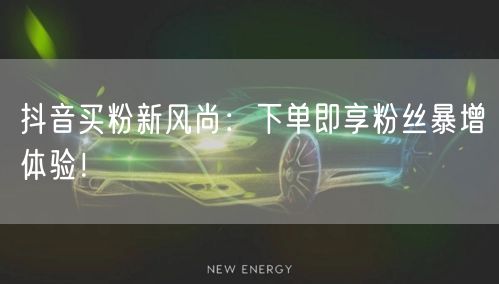 抖音买粉新风尚：下单即享粉丝暴增体验！