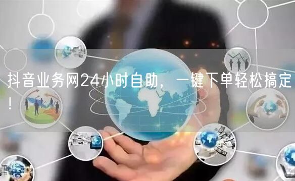 抖音业务网24小时自助，一键下单轻松搞定！