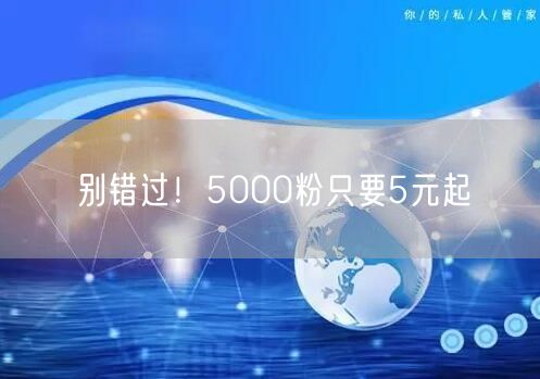别错过！5000粉只要5元起