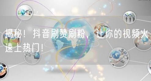 揭秘！抖音刷赞刷粉，让你的视频火速上热门！