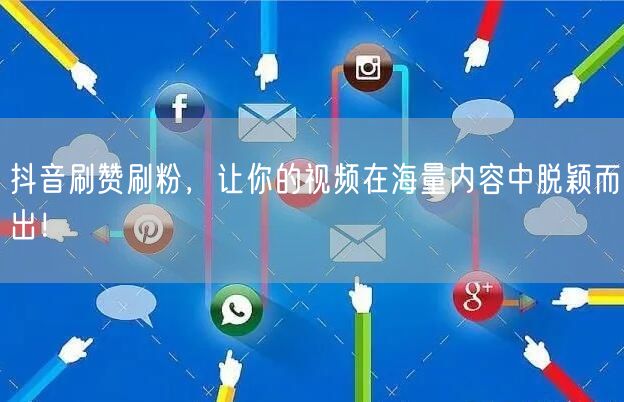 抖音刷赞刷粉，让你的视频在海量内容中脱颖而出！