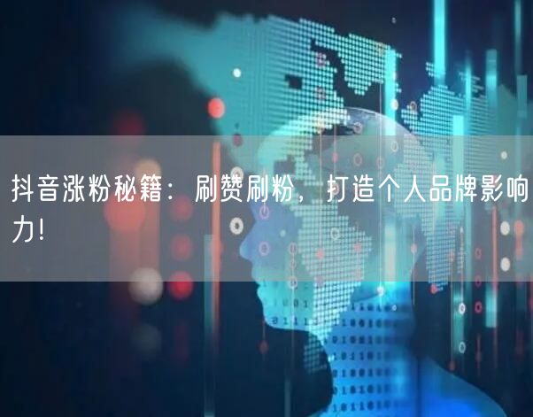 抖音涨粉秘籍：刷赞刷粉，打造个人品牌影响力！