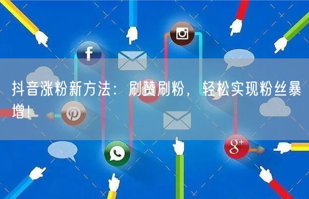 抖音涨粉新方法：刷赞刷粉，轻松实现粉丝暴增！