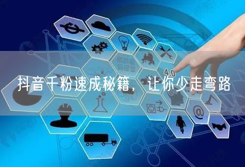 抖音千粉速成秘籍，让你少走弯路
