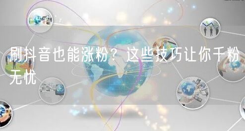 刷抖音也能涨粉？这些技巧让你千粉无忧