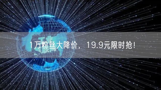 1万粉丝大降价，19.9元限时抢！