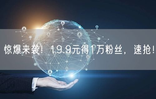 惊爆来袭！19.9元得1万粉丝，速抢！