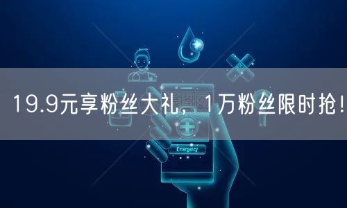 19.9元享粉丝大礼，1万粉丝限时抢！